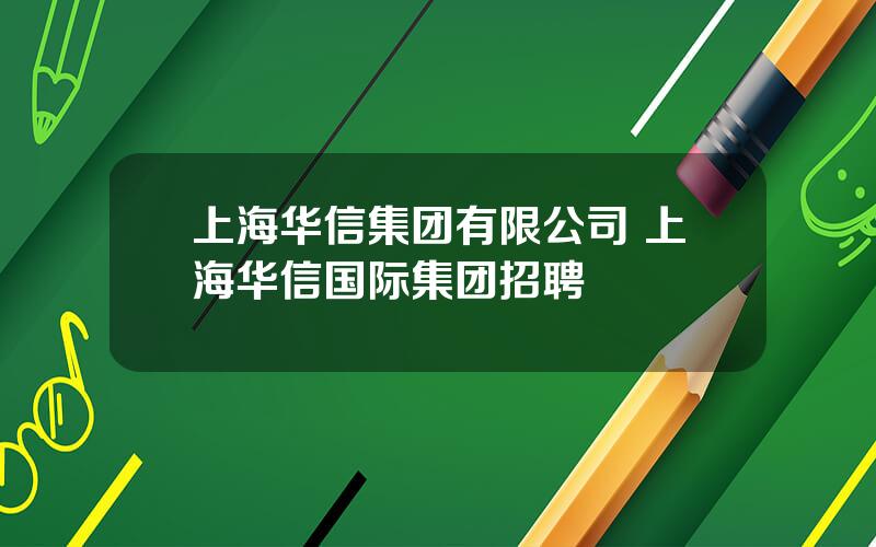 上海华信集团有限公司 上海华信国际集团招聘